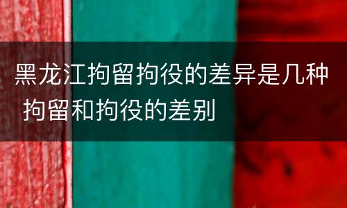 黑龙江拘留拘役的差异是几种 拘留和拘役的差别