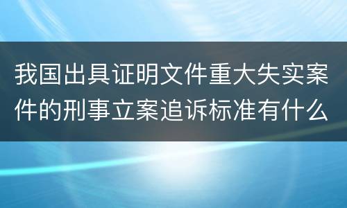我国出具证明文件重大失实案件的刑事立案追诉标准有什么规定