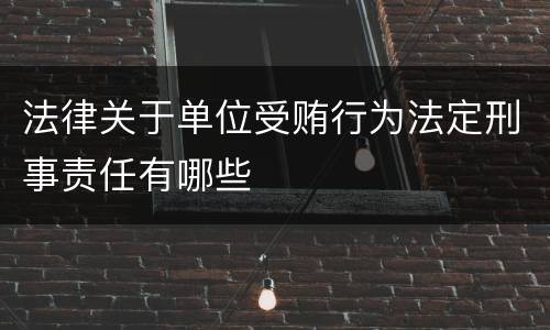 法律关于单位受贿行为法定刑事责任有哪些
