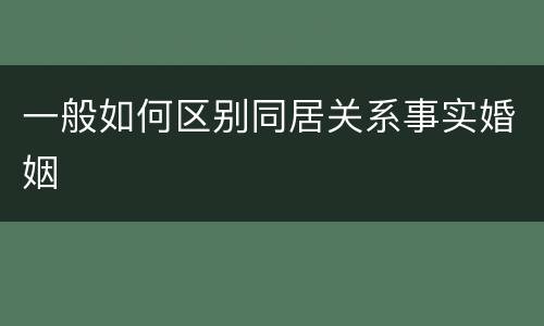 一般如何区别同居关系事实婚姻