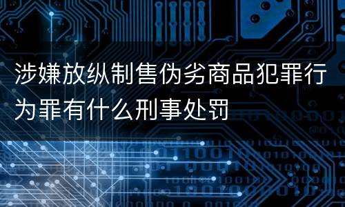 涉嫌放纵制售伪劣商品犯罪行为罪有什么刑事处罚