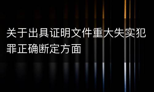 关于出具证明文件重大失实犯罪正确断定方面