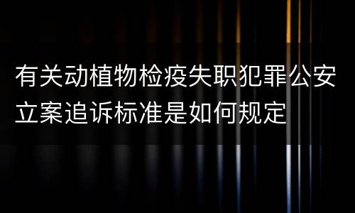有关动植物检疫失职犯罪公安立案追诉标准是如何规定
