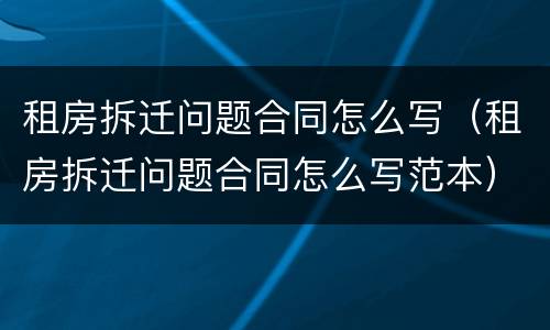 租房拆迁问题合同怎么写（租房拆迁问题合同怎么写范本）