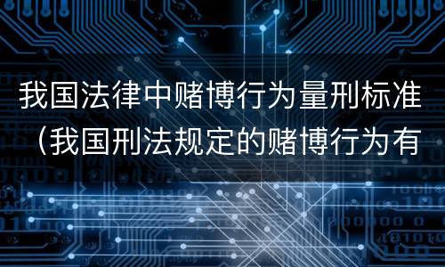 我国法律中赌博行为量刑标准（我国刑法规定的赌博行为有）