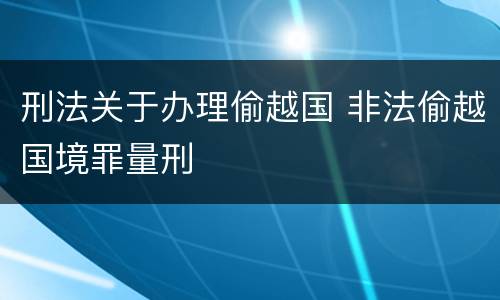 刑法关于办理偷越国 非法偷越国境罪量刑