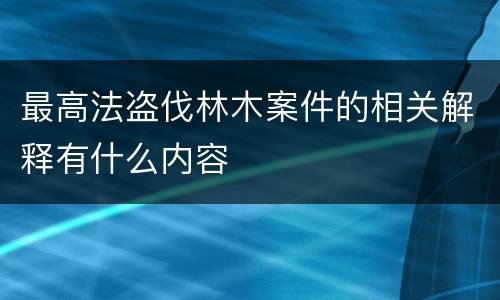 最高法盗伐林木案件的相关解释有什么内容