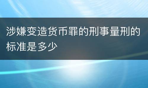 涉嫌变造货币罪的刑事量刑的标准是多少