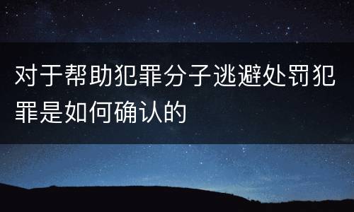 对于帮助犯罪分子逃避处罚犯罪是如何确认的