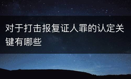 对于打击报复证人罪的认定关键有哪些