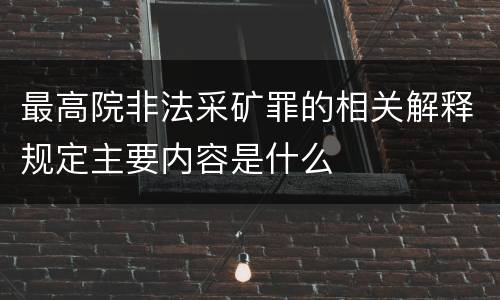最高院非法采矿罪的相关解释规定主要内容是什么