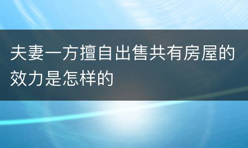 夫妻一方擅自出售共有房屋的效力是怎样的