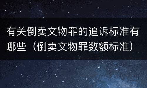 有关倒卖文物罪的追诉标准有哪些（倒卖文物罪数额标准）