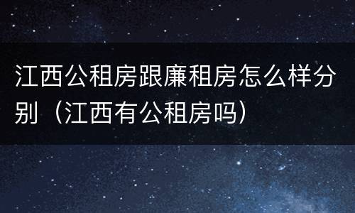 江西公租房跟廉租房怎么样分别（江西有公租房吗）