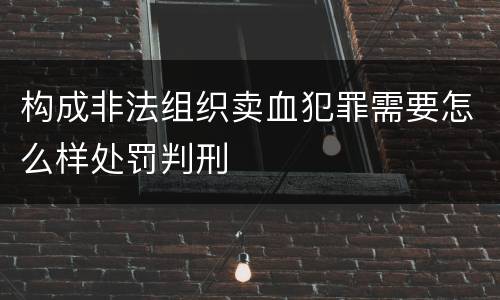 构成非法组织卖血犯罪需要怎么样处罚判刑