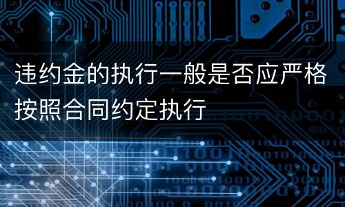 违约金的执行一般是否应严格按照合同约定执行