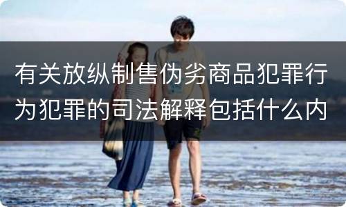 有关放纵制售伪劣商品犯罪行为犯罪的司法解释包括什么内容