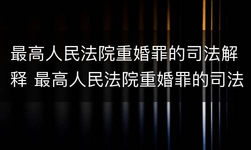 最高人民法院重婚罪的司法解释 最高人民法院重婚罪的司法解释全文