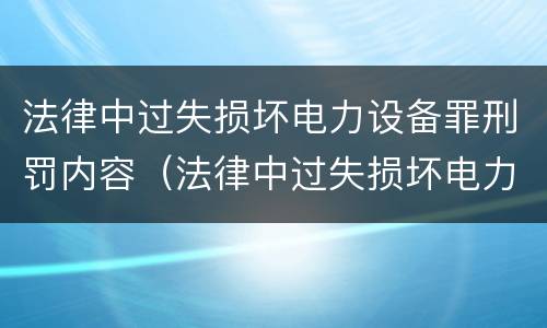 法律中过失损坏电力设备罪刑罚内容（法律中过失损坏电力设备罪刑罚内容包括）