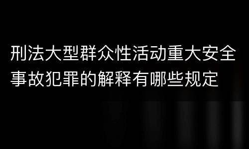 刑法大型群众性活动重大安全事故犯罪的解释有哪些规定