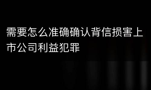 需要怎么准确确认背信损害上市公司利益犯罪