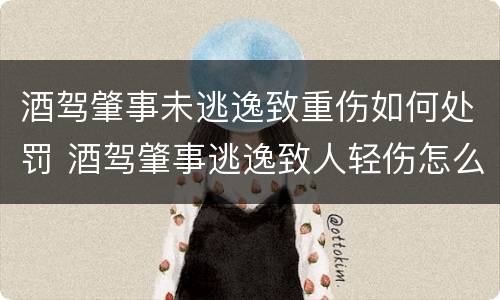 酒驾肇事未逃逸致重伤如何处罚 酒驾肇事逃逸致人轻伤怎么处罚