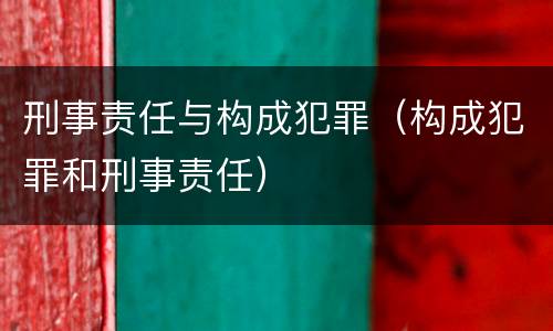 刑事责任与构成犯罪（构成犯罪和刑事责任）