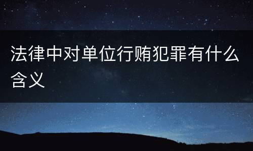 法律中对单位行贿犯罪有什么含义