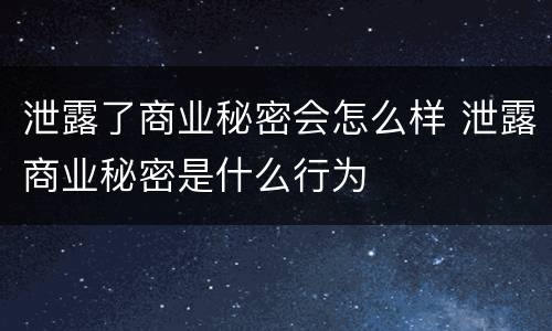 泄露了商业秘密会怎么样 泄露商业秘密是什么行为