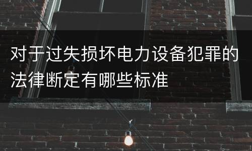 对于过失损坏电力设备犯罪的法律断定有哪些标准