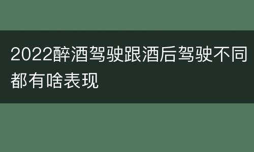 2022醉酒驾驶跟酒后驾驶不同都有啥表现