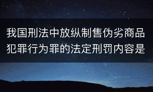 我国刑法中放纵制售伪劣商品犯罪行为罪的法定刑罚内容是多少