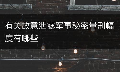 有关故意泄露军事秘密量刑幅度有哪些