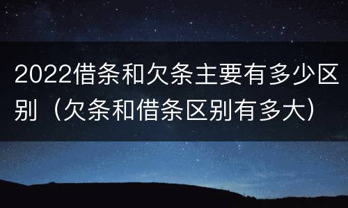 2022借条和欠条主要有多少区别（欠条和借条区别有多大）