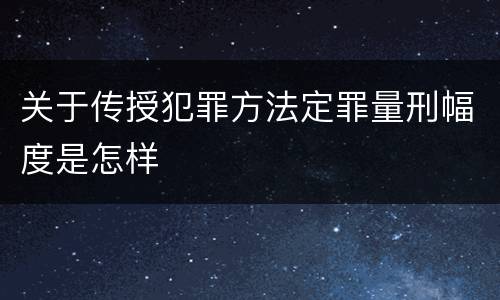 关于传授犯罪方法定罪量刑幅度是怎样