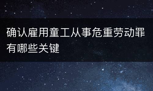 确认雇用童工从事危重劳动罪有哪些关键