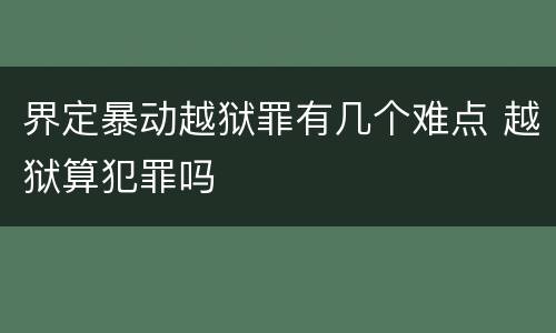 界定暴动越狱罪有几个难点 越狱算犯罪吗