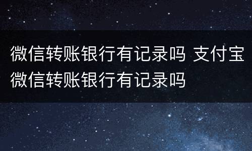 微信转账银行有记录吗 支付宝微信转账银行有记录吗