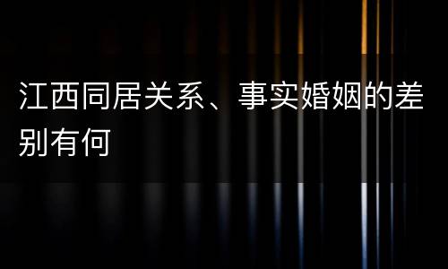 江西同居关系、事实婚姻的差别有何