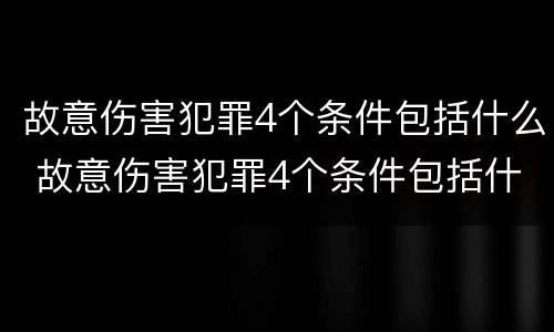 故意伤害犯罪4个条件包括什么 故意伤害犯罪4个条件包括什么呢