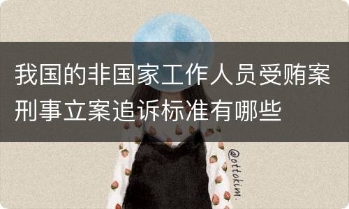 我国的非国家工作人员受贿案刑事立案追诉标准有哪些