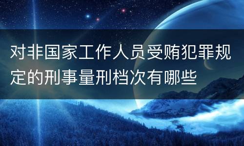 对非国家工作人员受贿犯罪规定的刑事量刑档次有哪些