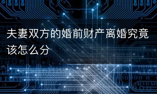 夫妻双方的婚前财产离婚究竟该怎么分