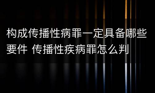 构成传播性病罪一定具备哪些要件 传播性疾病罪怎么判