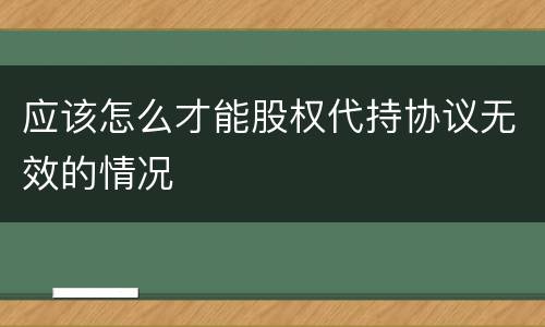 应该怎么才能股权代持协议无效的情况