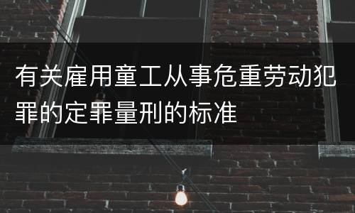 有关雇用童工从事危重劳动犯罪的定罪量刑的标准