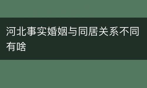 河北事实婚姻与同居关系不同有啥