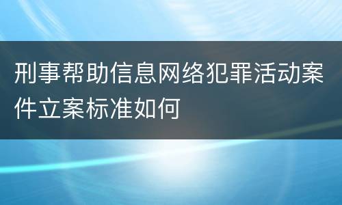 刑事帮助信息网络犯罪活动案件立案标准如何