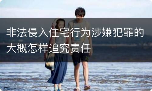 非法侵入住宅行为涉嫌犯罪的大概怎样追究责任