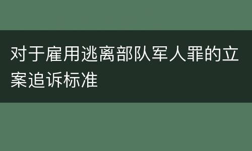 对于雇用逃离部队军人罪的立案追诉标准
